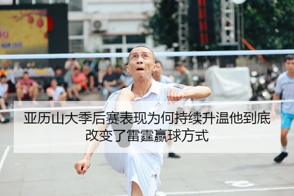 亚历山大季后赛表现为何持续升温他到底改变了雷霆赢球方式